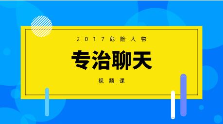 2017危险人物《专治聊天》视频课